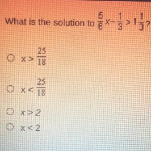 PLS HELP What is the solution to 5/4*-1/3> 1 1/3? OX> 25/18 O x< 25/18 O-example-1