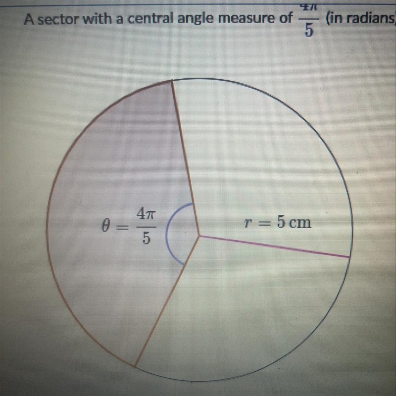 A sector with a central angle measure of 4pie/5 (in radians) has a radius of 5cm. What-example-1