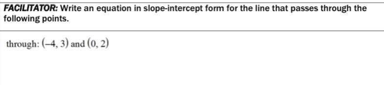 Write an equation in slope intercept form that passes through the points (-4,3) and-example-1