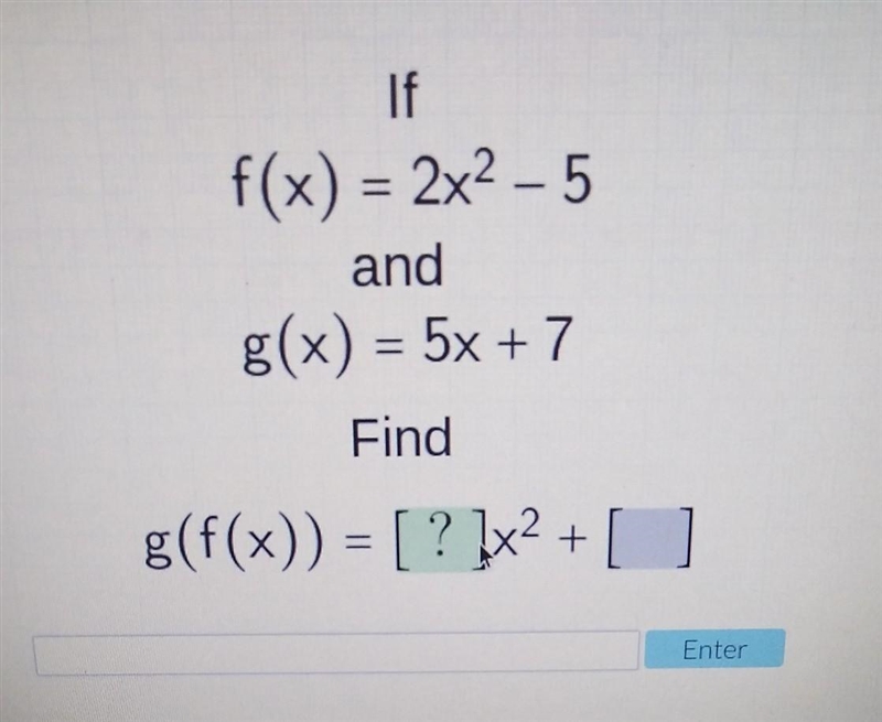 If f(x)=2x^2-5 and g(x)=5x+7 find g(f(x))=___x^2+___​-example-1