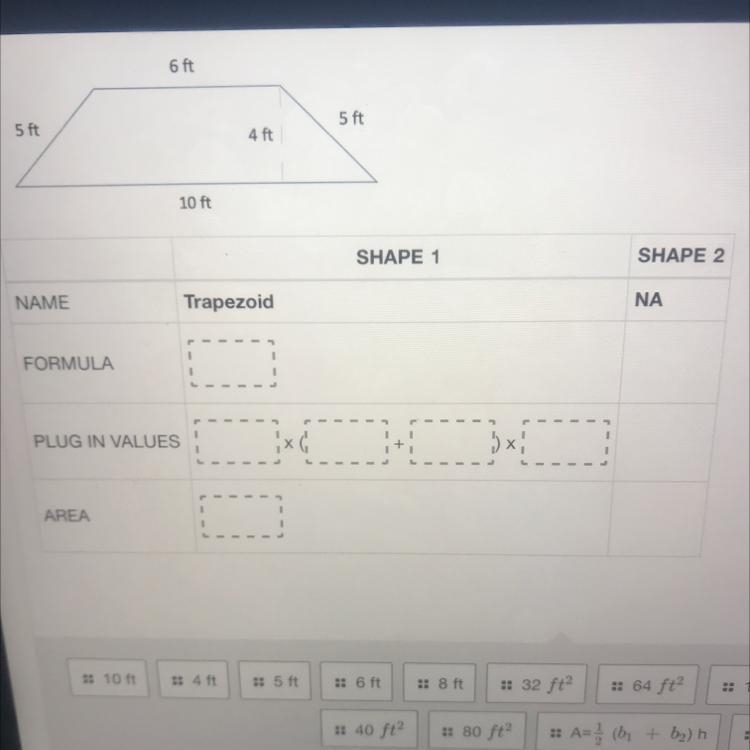 6 ft 5 ft 5 ft 4 ft 10 ft SHAPE 1 SHAPE 2 NAME Trapezoid NA FORMULA PLUG IN VALUES-example-1