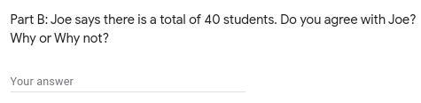 Joe says there is a total of 40 students. Do you agree with Joe? Why or Why not?-example-1