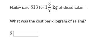 Please help! Hailey paid 13$ for 1 3/7kg of sliced salami. What was the cost per kilogram-example-1