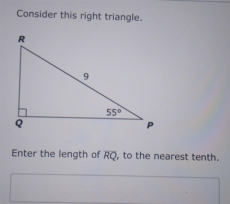 Consider this right triangle. R 9 55° Q P Enter the length of RQ, to the nearest tenth-example-1