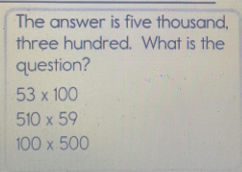 The answer is five thousand. three hundred. What is the question? 53 x 100 510 x 59 100 x-example-1