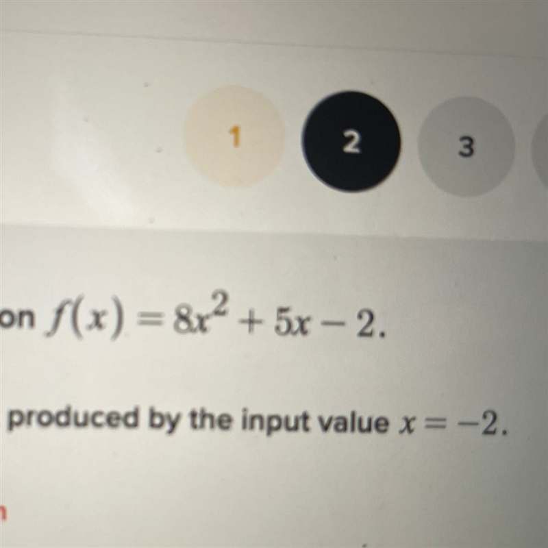 Consider the function f(x) = 8x2 + 5x – 2. Determine the output produced by the input-example-1