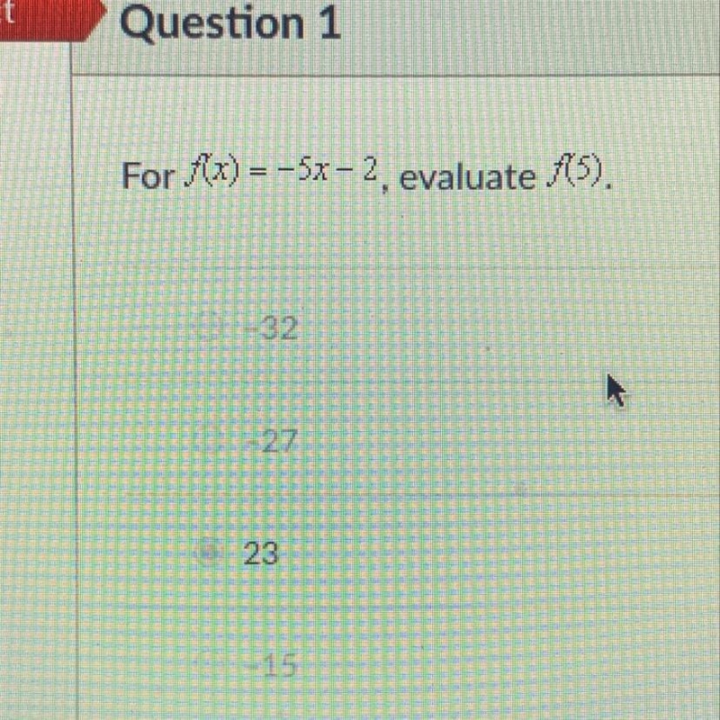 Question 1 S For f(x) = -5x – 2, evaluate f(5). -32 -27 23 -15-example-1