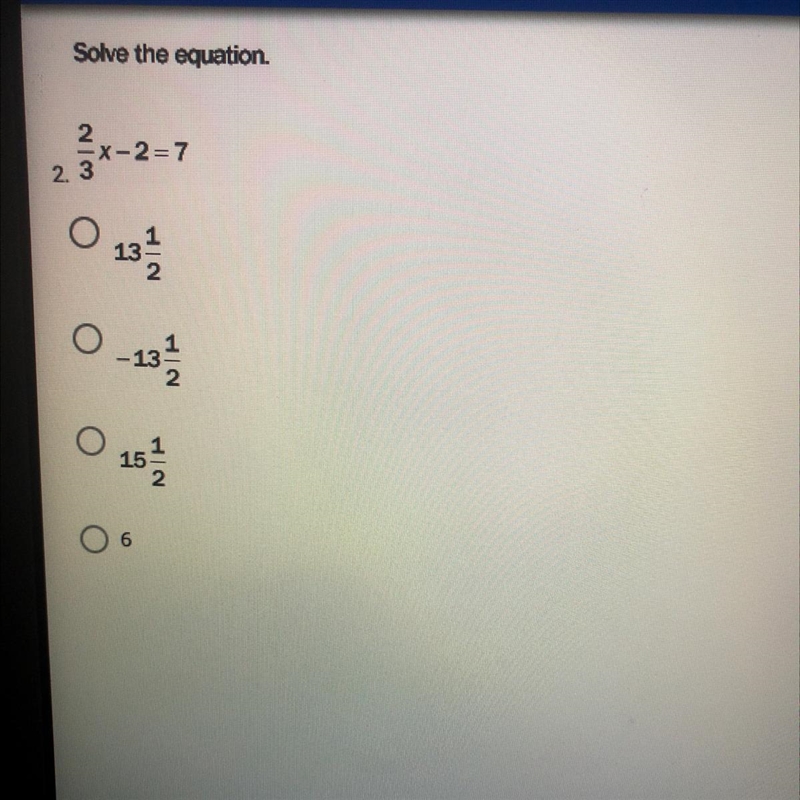 PLEASE HELP ME PLEASE Solve the equation 2/3x - 2 = 7 13 1/2 -13 1/2 15 1/2 6-example-1