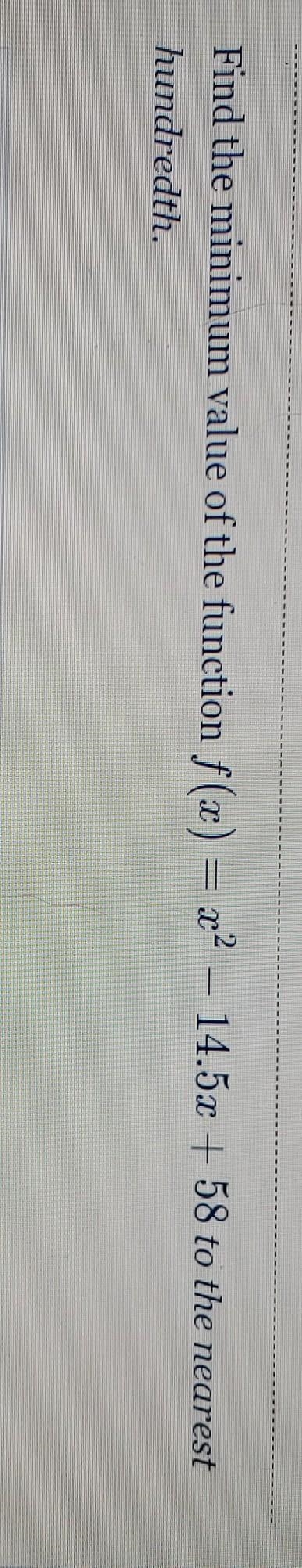 Find the minimum value of the function f(x) = x^2 – 14.5x + 58 to the nearest hundredth-example-1