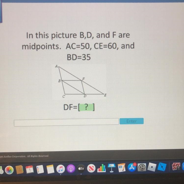 In this picture B,D, and F are midpoints. AC=50, CE=60, and BD=35 DF=[?] please help-example-1