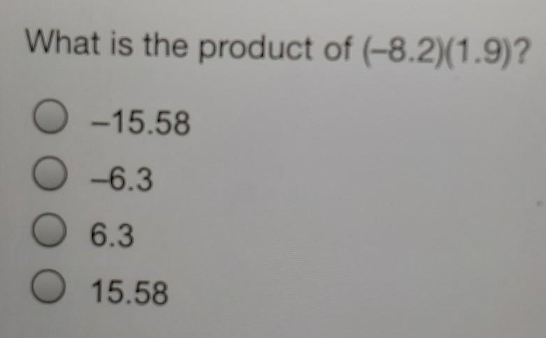 What is the product of (-8.2)(1.9)? 0 -15.58 -6.3 6.3 O 15.58​-example-1