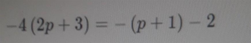 I need help with this question -4 (2p+ 3) = -(p+1) - 2​-example-1