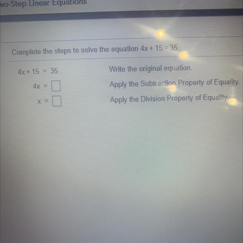 Complete the steps to solve the equation 4x + 15 = 35. 4x + 15 = 35 Write the original-example-1