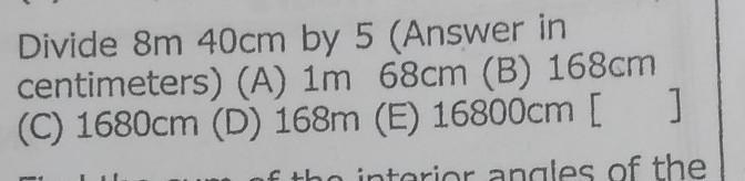 Divide 8m 40cm by 5 (Answer in centimeters) (A) 1m 68cm (B) 168cm (C) 1680cm (D) 168m-example-1