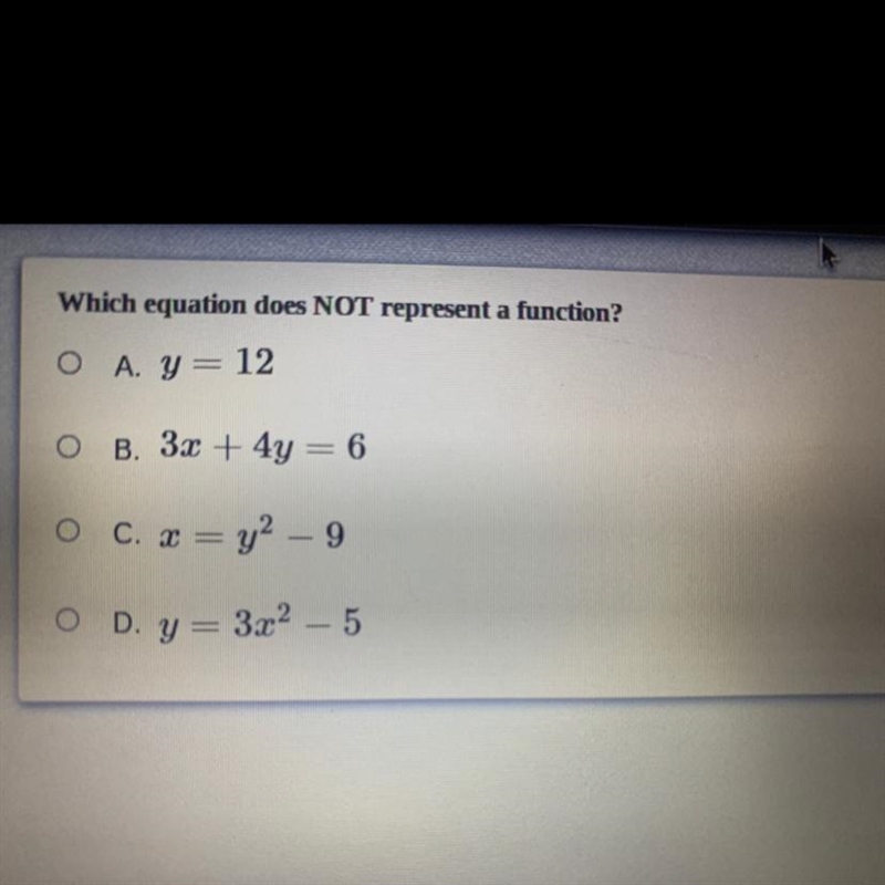 Which equation does NOT represent a function? A) y=12 B) 3x+4y=6 C) x=y^2-9 D) y=3x-example-1