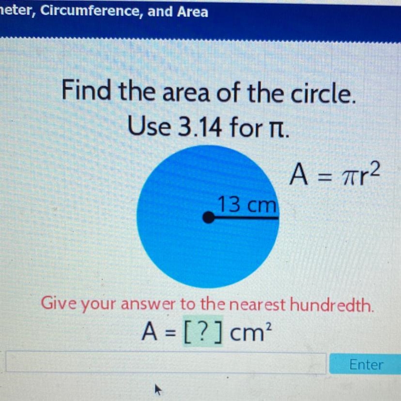 Find the area of the circle. Use 3.14 for it. A = 7r2 13 cm Give your answer to the-example-1