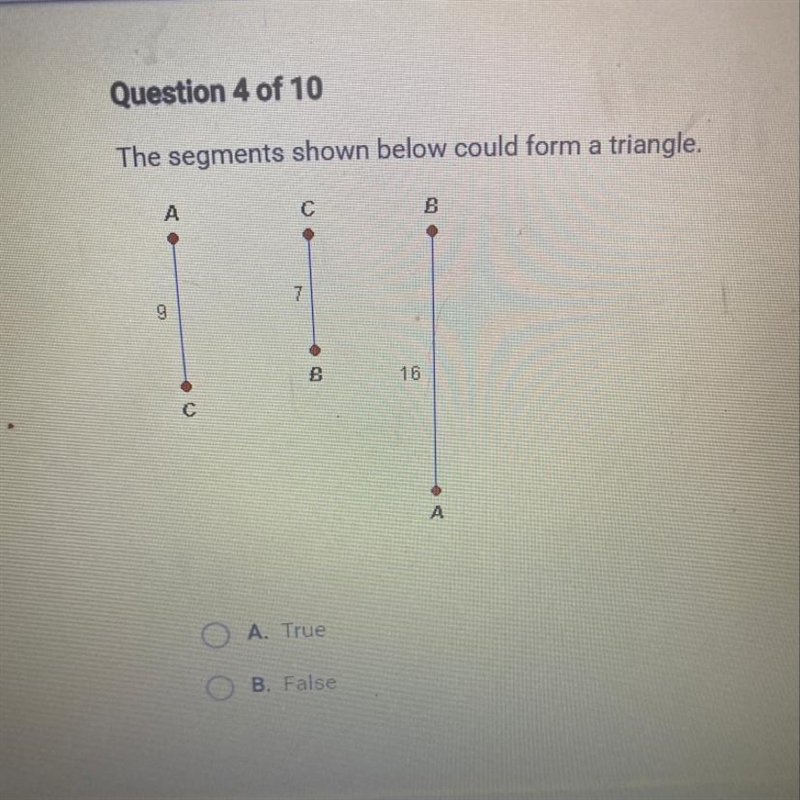 The segments shown below could form a triangle, A С 9 7 16 С A A. True B. False-example-1