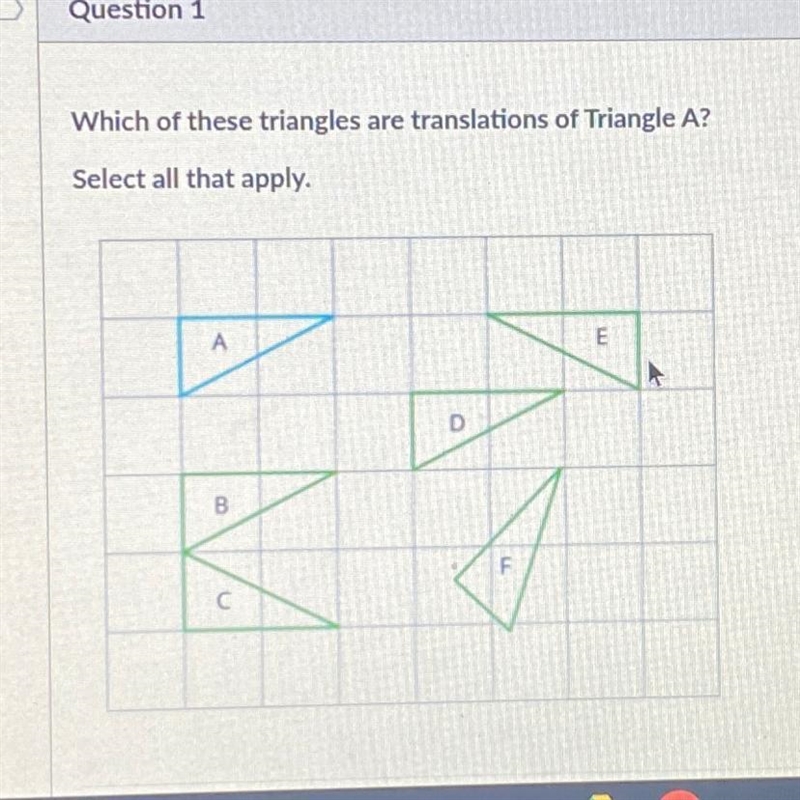 Which of these triangles are translations of Triangle A? Select all that apply. А-example-1