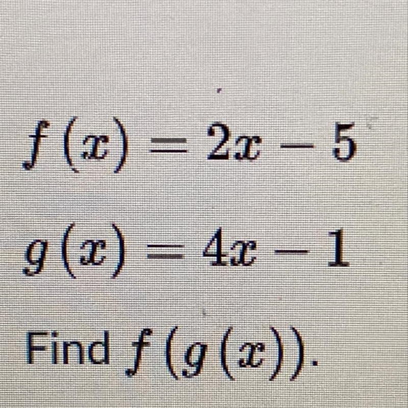 F(x) = 2x – 5 g(x) = 4x – 1 Find f (g(x)). help please !!-example-1