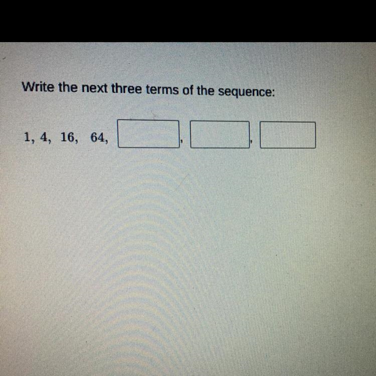 Write the next three terms of the sequence: 1, 4, 16, 64,-example-1