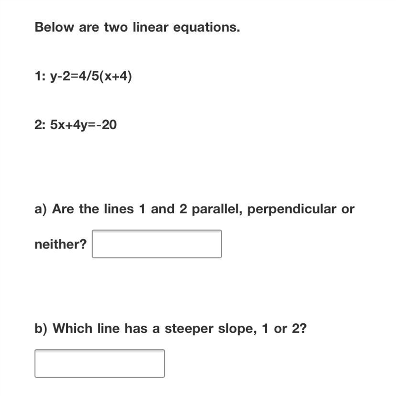 Below are two linear equations . 1: y - 2 = 4/5 * (x + 4) 2: 5x + 4y = - 20 a) Are-example-1