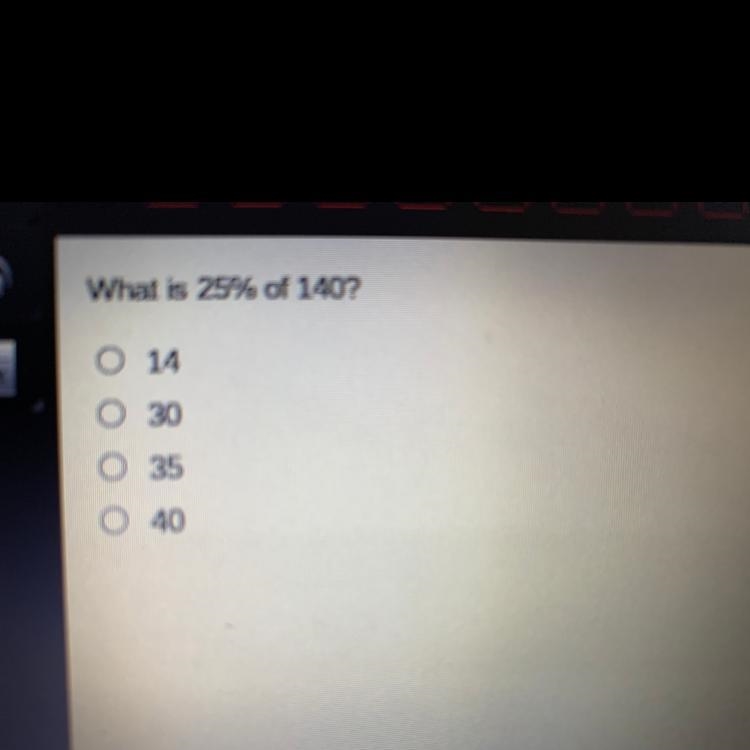 What is 25% of 140? a 14 b 30 c 35 d 40 ——————- please help :)) i am being timed .. thank-example-1