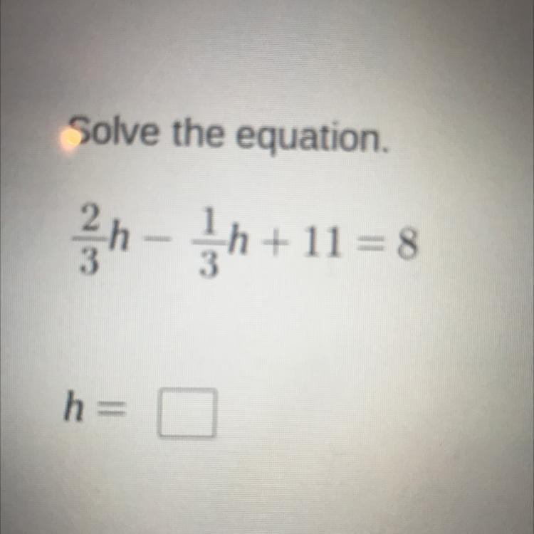 Solve the equation. 2/3h-1/3h+11=8-example-1