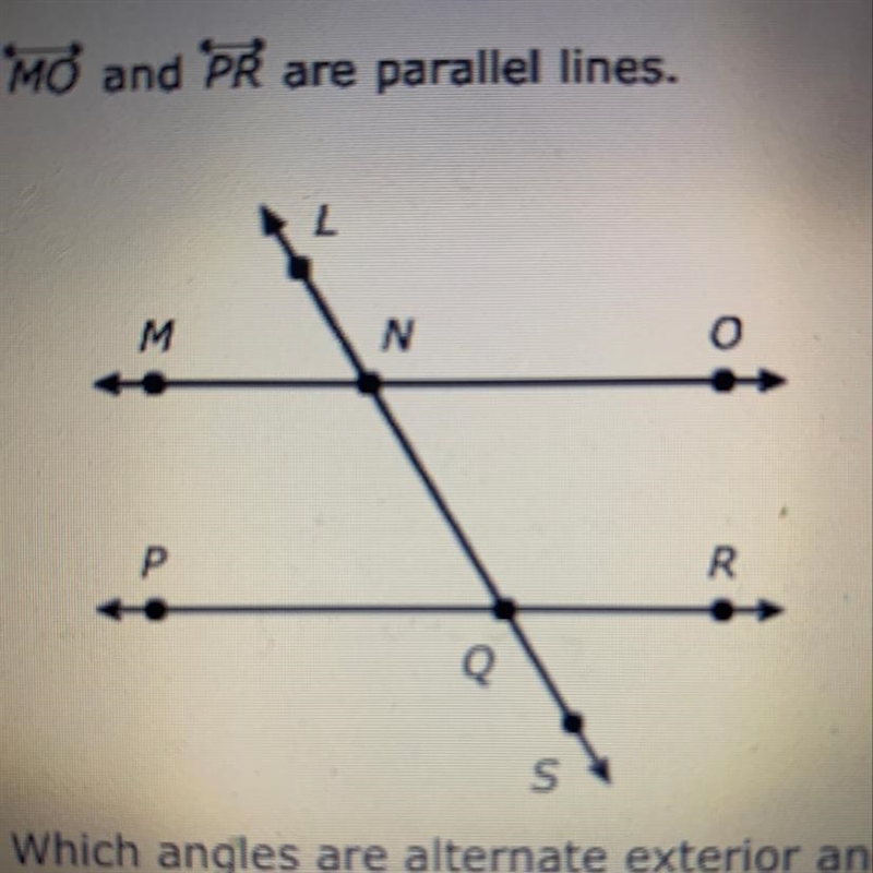 Which angles are alternate exterior angles? ONL and ONQ ONLand PQS ONLand MNL ONLand-example-1