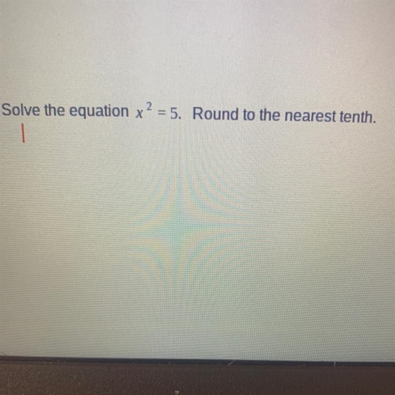 NEED ANSWER ASAP FOR QUIZ Solve the equation x2 = 5. Round to the nearest tenth.-example-1