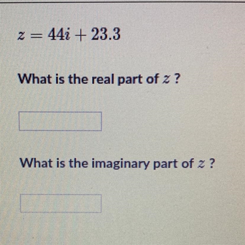 Z = 44i+ 23.3 What is the real part of z? What is the imaginary part of z?-example-1