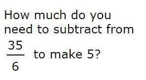 How much do you need to subtract from 35/6 to make 5?-example-1