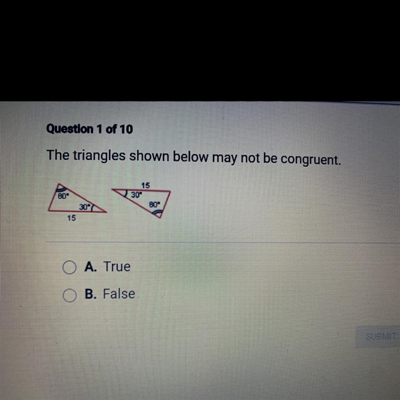 The triangles shown below may not be congruent. A. True B. False-example-1