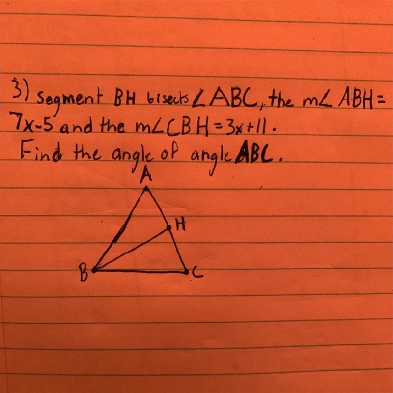 Segment BH bisects angle ABC, the angle ABH =7x-5 and the angle CBH =3x+11. Find the-example-1