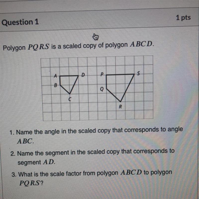 Polygon PQRS is a scaled copy of polygon ABCD. PLEASE HELP А D P S B Q R 1. Name the-example-1