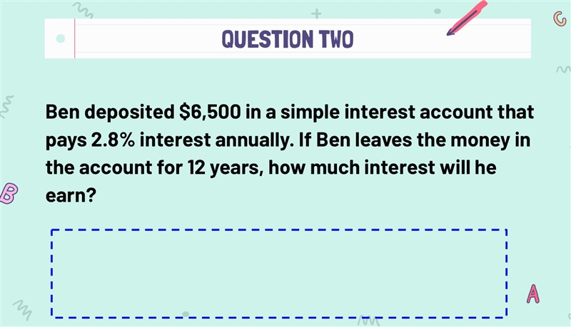 Ben deposited $6,500 in a simple interest account that pays 2.8% interest annually-example-1