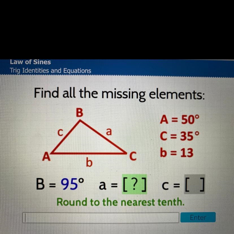 Find all the missing elements: B A = 50° a C = 35° A с b = 13 b Å B = 95° a = [?] C-example-1