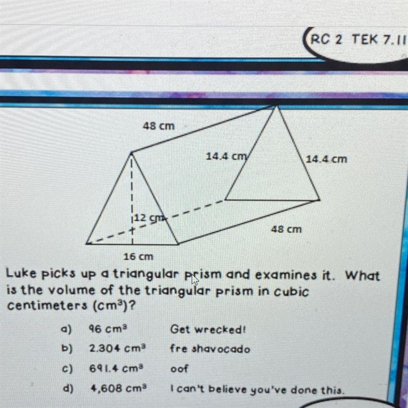 Luke picks up a triangular prism and examines it. What is the volume of the triangular-example-1