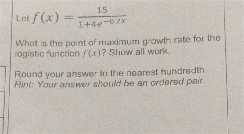 Let f (x) = 15/ 1+4e^-0.2x What is the point of maximum growth rate for the logistic-example-1