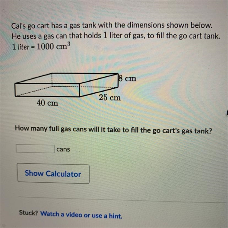 Sumi Cal's go cart has a gas tank with the dimensions shown below. He uses a gas can-example-1