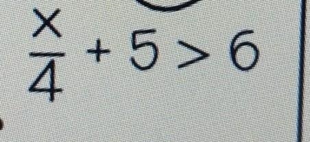 What is x/4 + 5 > 6= ​-example-1