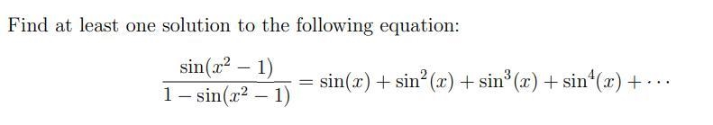 Find at least one solution to the following equation: sin(x 2 − 1) 1 − sin(x 2 − 1) = sin-example-1