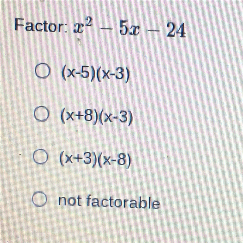 Factor: x^2 - 5x - 24 • (X-5)(x-3) • (x+8)(x-3) •(x+3)(x-8) • not factorable-example-1