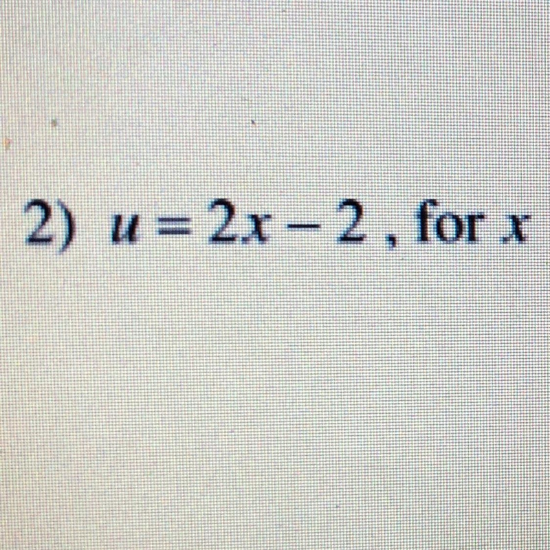 Solve each equation for the indicated variable u = 2x-2, solve for x-example-1