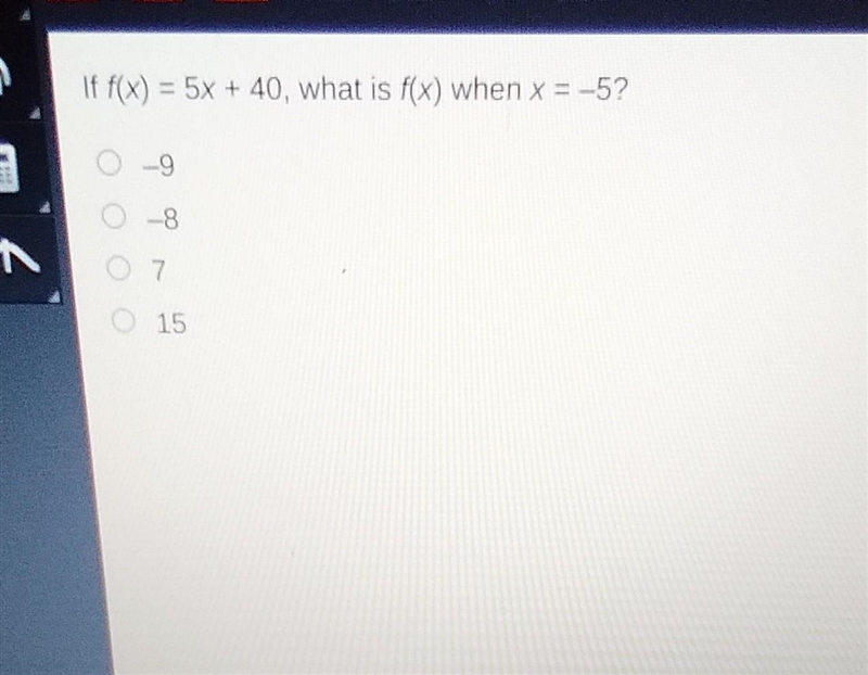 If f(x) = 5x + 40, what is f(x) when x = -5? -9 -8 7 15​-example-1