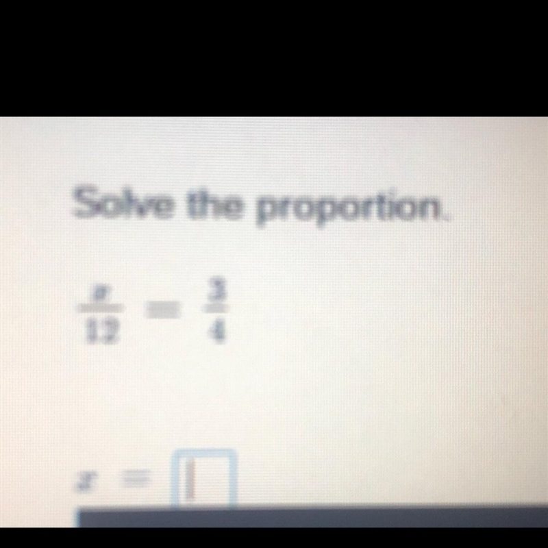 Solve the proportion. X over 12 (fraction) = three over four (fraction). x = ??-example-1