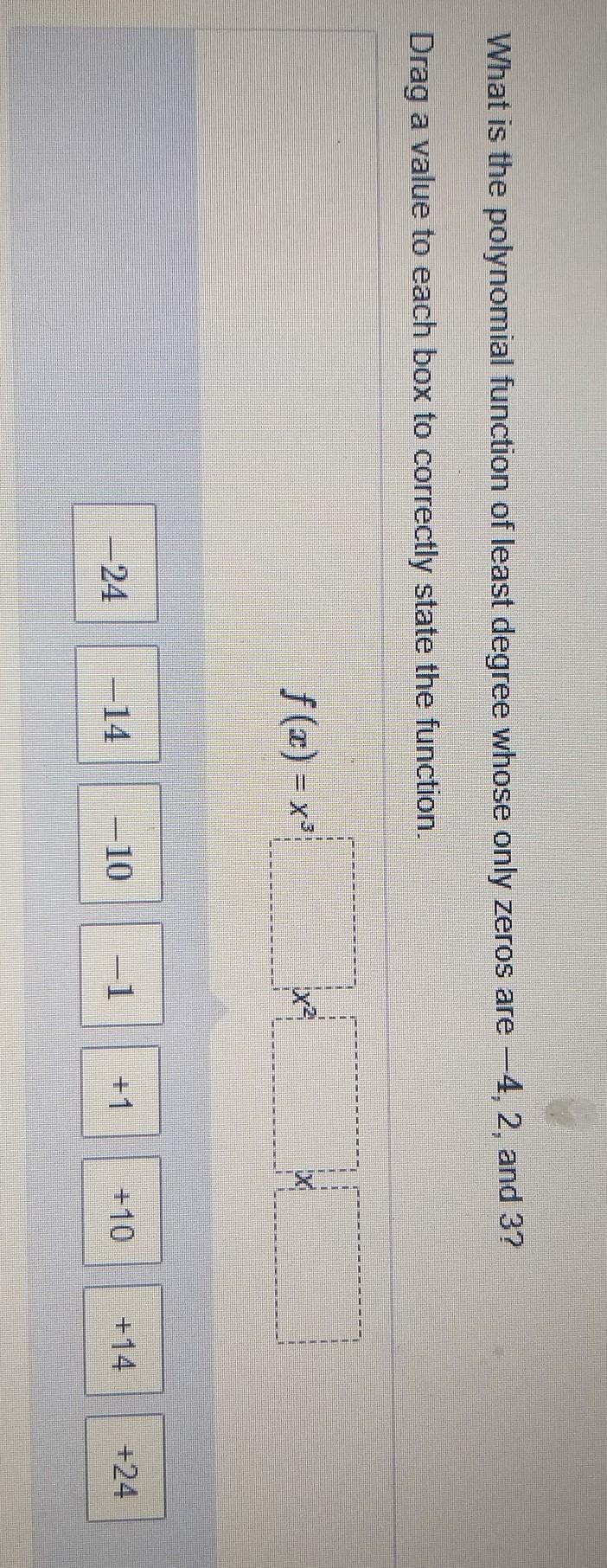 What is the polynomial function of least degree whose only zero are -4,2, and 3 ​-example-1