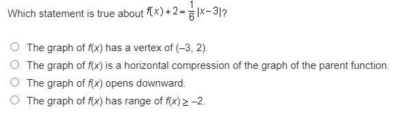 Which statement is true about f(x) + 2 = 1/6 |x-3| ? A) The graph of f(x) has a vertex-example-1