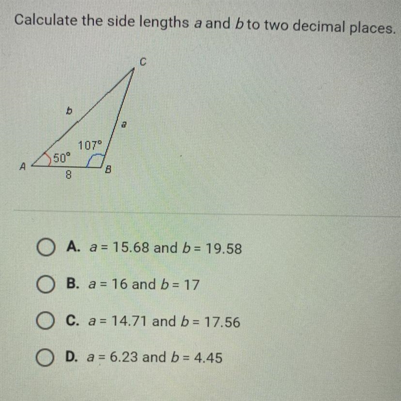 Calculate the side lengths a and b to two decimal places. с b a 1070 50° B 8 A. a-example-1