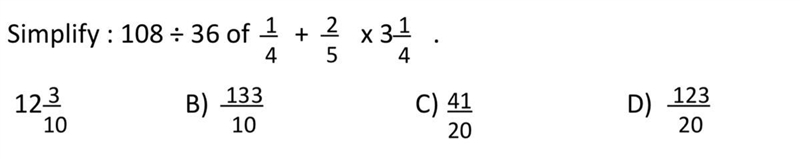 Simplify: 108÷36 of 1/4 + 2/5 x 13/4 A) 123/10 B) 133/10 C)41/20 D) 123/20-example-1