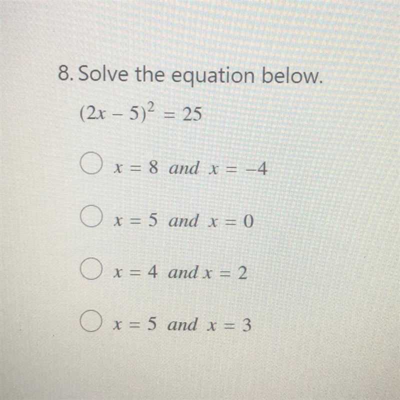 8. Solve the equation below. (2x – 5)2 = 25 x = 8 and x = -4 x = 5 and x = 0 x = 4 and-example-1